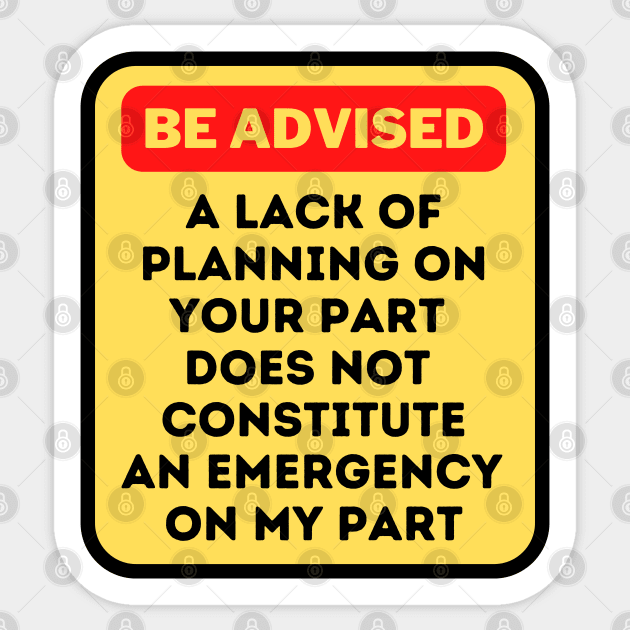 A Lack Of Planning On Your Part Does Not Constitute An Emergency On My Part Sticker by oneduystore